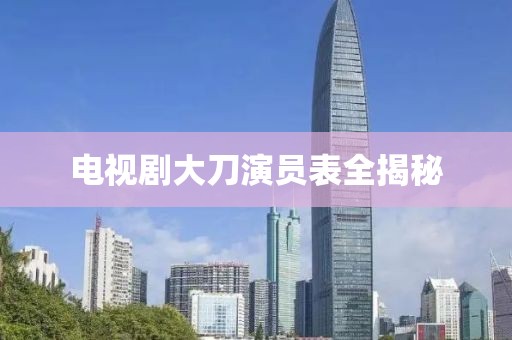 电视剧大刀演员表全揭秘