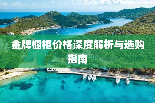 金牌橱柜价格深度解析与选购指南