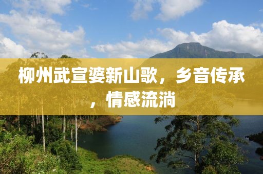 柳州武宣婆新山歌，乡音传承，情感流淌