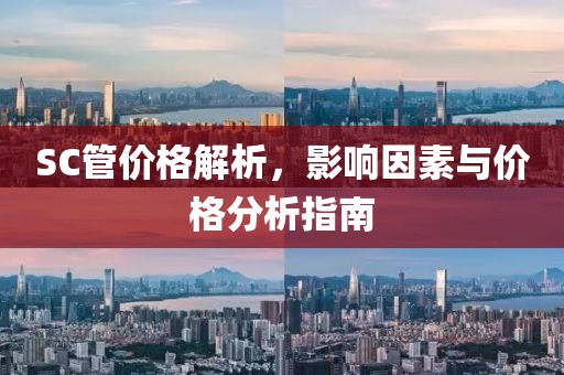 SC管价格解析，影响因素与价格分析指南