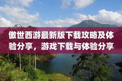 傲世西游最新版下载攻略及体验分享，游戏下载与体验分享