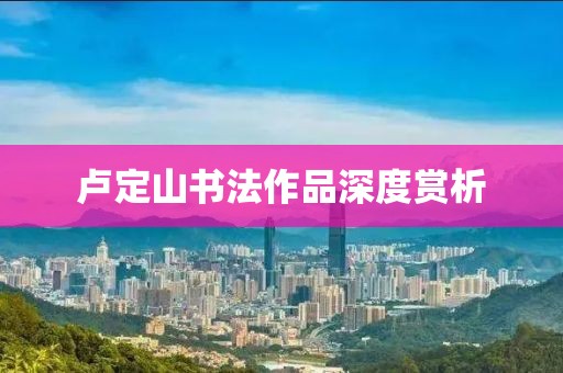 卢定山书法作品深度赏析