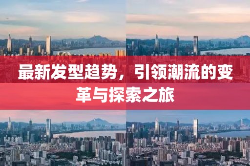 最新发型趋势，引领潮流的变革与探索之旅
