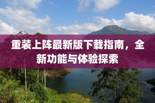 重装上阵最新版下载指南，全新功能与体验探索