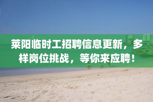 莱阳临时工招聘信息更新，多样岗位挑战，等你来应聘！