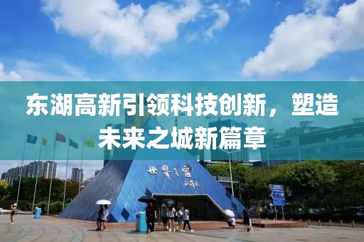 东湖高新引领科技创新，塑造未来之城新篇章