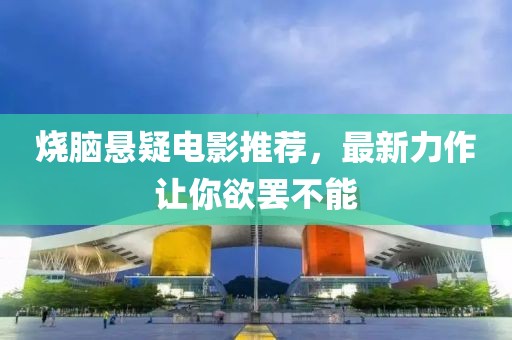 烧脑悬疑电影推荐，最新力作让你欲罢不能