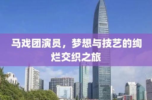 马戏团演员，梦想与技艺的绚烂交织之旅