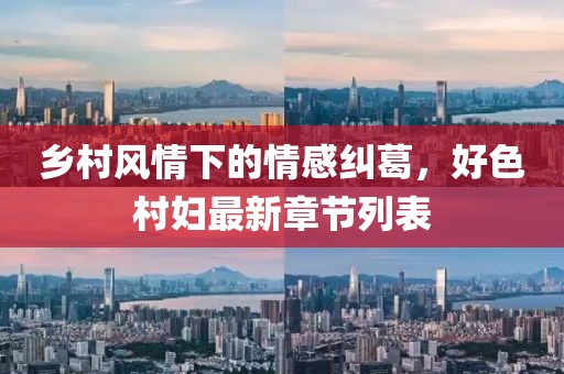 乡村风情下的情感纠葛，好色村妇最新章节列表