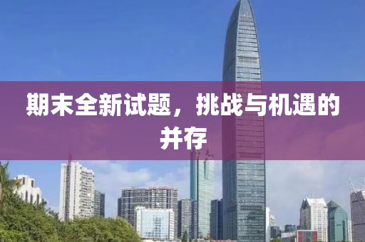 期末全新试题，挑战与机遇的并存