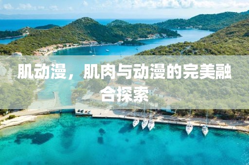 肌动漫，肌肉与动漫的完美融合探索