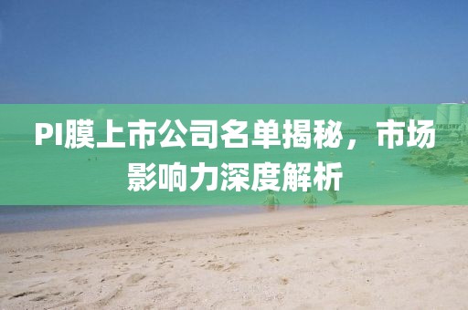 PI膜上市公司名单揭秘，市场影响力深度解析