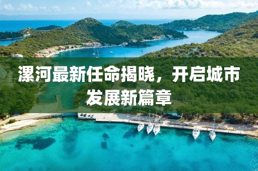 漯河最新任命揭晓，开启城市发展新篇章