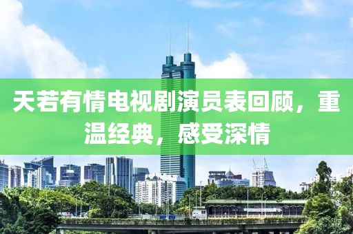 天若有情电视剧演员表回顾，重温经典，感受深情