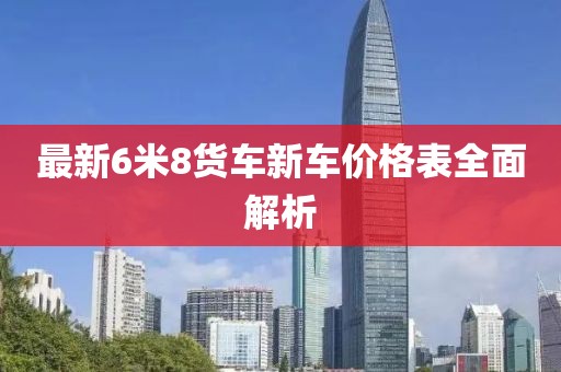 最新6米8货车新车价格表全面解析