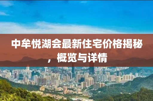 中牟悦湖会最新住宅价格揭秘，概览与详情