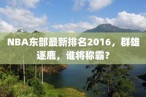 NBA东部最新排名2016，群雄逐鹿，谁将称霸？