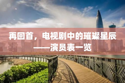 再回首，电视剧中的璀璨星辰——演员表一览