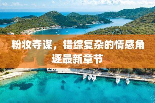 粉妆夺谋，错综复杂的情感角逐最新章节