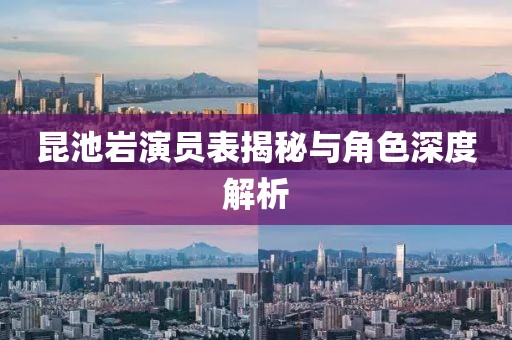 昆池岩演员表揭秘与角色深度解析