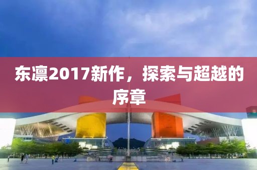 东凛2017新作，探索与超越的序章