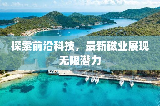 探索前沿科技，最新磁业展现无限潜力