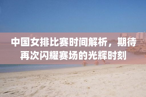 中国女排比赛时间解析，期待再次闪耀赛场的光辉时刻