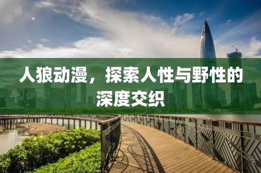 人狼动漫，探索人性与野性的深度交织