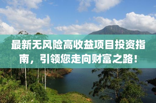 最新无风险高收益项目投资指南，引领您走向财富之路！