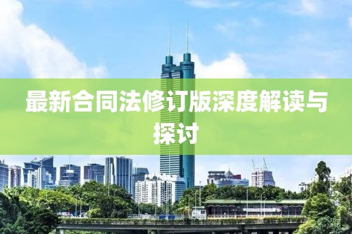 最新合同法修订版深度解读与探讨