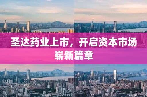 圣达药业上市，开启资本市场崭新篇章