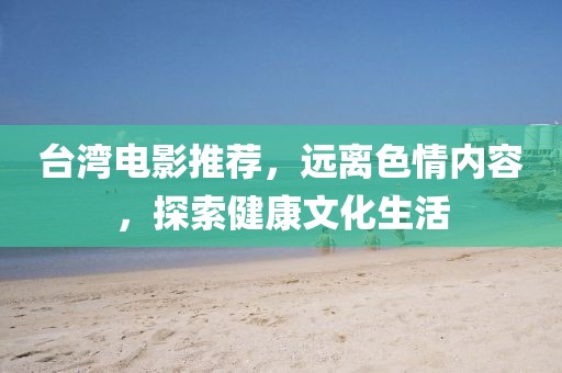 台湾电影推荐，远离色情内容，探索健康文化生活