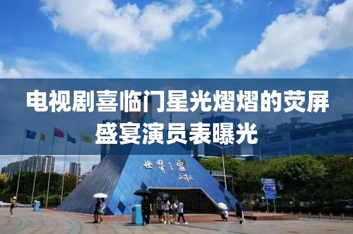 电视剧喜临门星光熠熠的荧屏盛宴演员表曝光