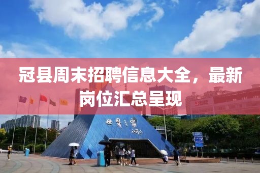 冠县周末招聘信息大全，最新岗位汇总呈现