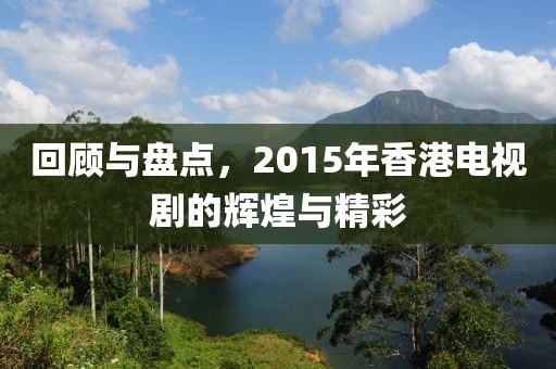 回顾与盘点，2015年香港电视剧的辉煌与精彩