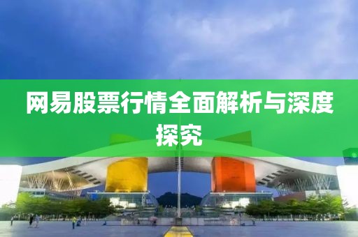 网易股票行情全面解析与深度探究