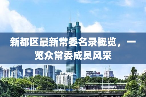 新都区最新常委名录概览，一览众常委成员风采