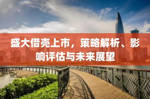 盛大借壳上市，策略解析、影响评估与未来展望
