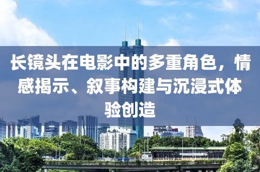 长镜头在电影中的多重角色，情感揭示、叙事构建与沉浸式体验创造