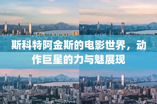斯科特阿金斯的电影世界，动作巨星的力与魅展现