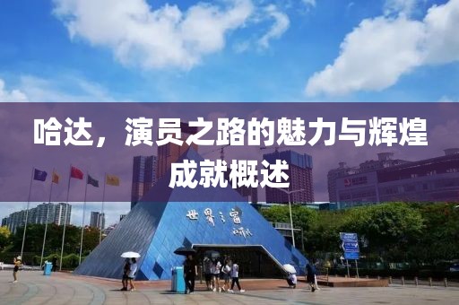 哈达，演员之路的魅力与辉煌成就概述