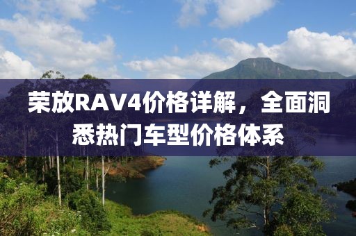 荣放RAV4价格详解，全面洞悉热门车型价格体系