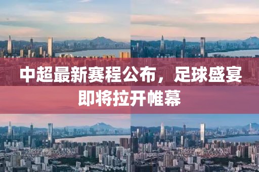 中超最新赛程公布，足球盛宴即将拉开帷幕