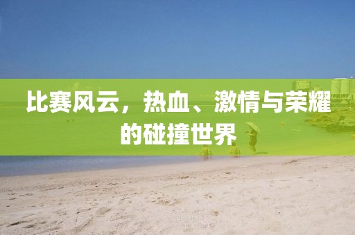 比赛风云，热血、激情与荣耀的碰撞世界