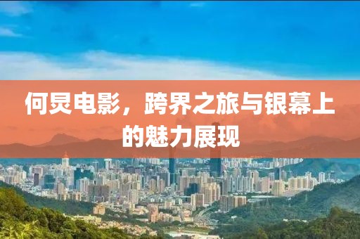 何炅电影，跨界之旅与银幕上的魅力展现