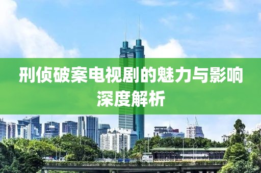 刑侦破案电视剧的魅力与影响深度解析