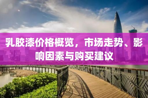 乳胶漆价格概览，市场走势、影响因素与购买建议