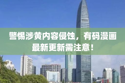 警惕涉黄内容侵蚀，有码漫画最新更新需注意！