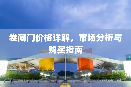 卷闸门价格详解，市场分析与购买指南