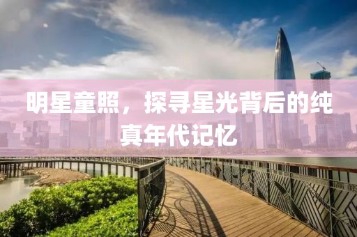 明星童照，探寻星光背后的纯真年代记忆